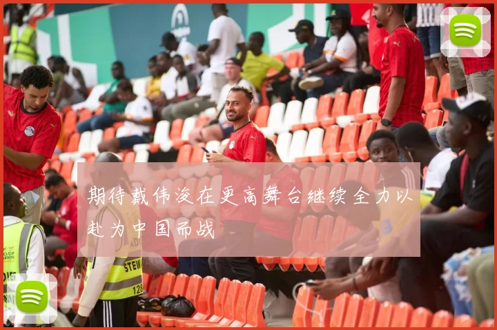 期待戴伟浚在更高舞台继续全力以赴为中国而战