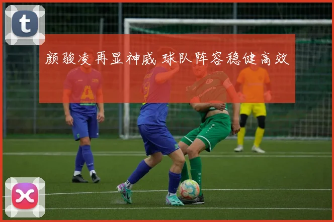 颜骏凌再显神威 球队阵容稳健高效