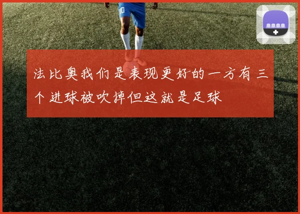 法比奥我们是表现更好的一方有三个进球被吹掉但这就是足球